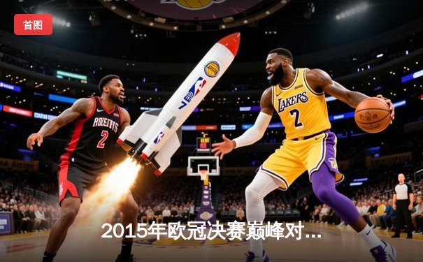 2015年欧冠决赛巅峰对决：巴萨3-1尤文问鼎欧洲之巅