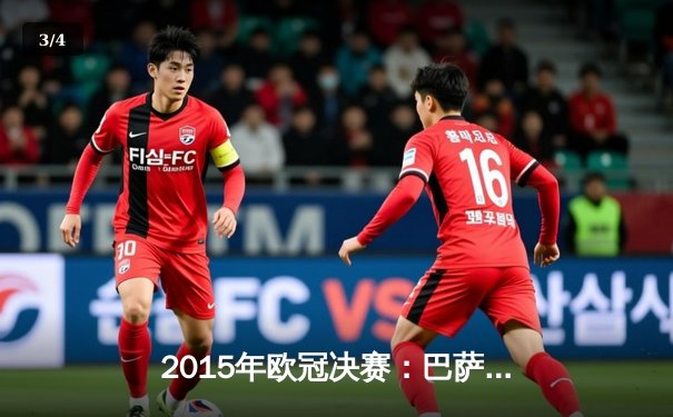 2015年欧冠决赛：巴萨3-1尤文图斯，MSN组合闪耀柏林奥林匹亚球场 - 3