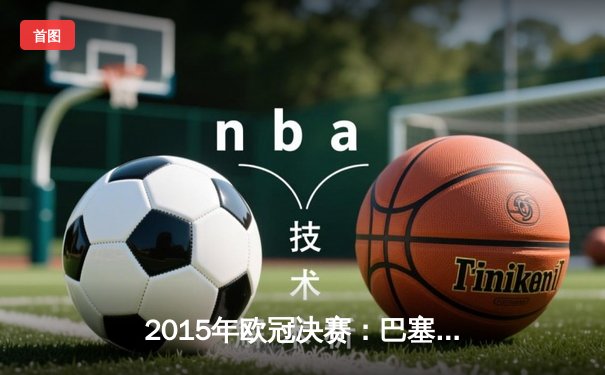 2015年欧冠决赛：巴塞罗那3-1力克尤文图斯，梅西领衔MSN组合再创辉煌