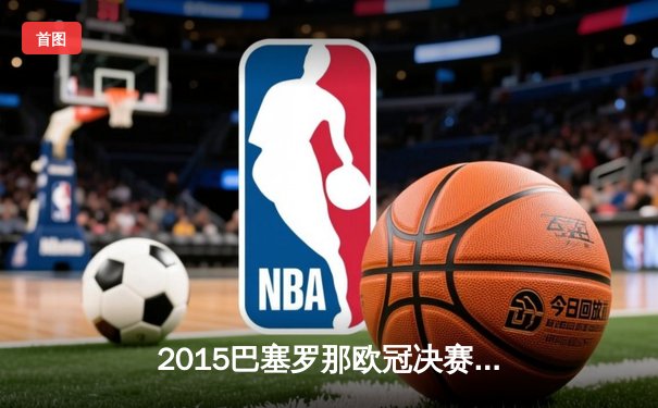 2015巴塞罗那欧冠决赛史诗逆转，MSN组合三球击溃尤文图斯
