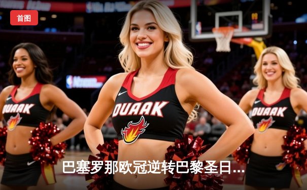 巴塞罗那欧冠逆转巴黎圣日耳曼，梅西内马尔联手导演六球大翻盘