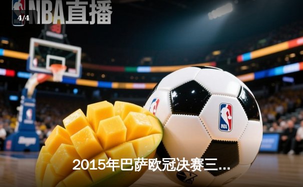 2015年巴萨欧冠决赛三冠王伟业：MSN组合横扫欧洲足坛 - 4